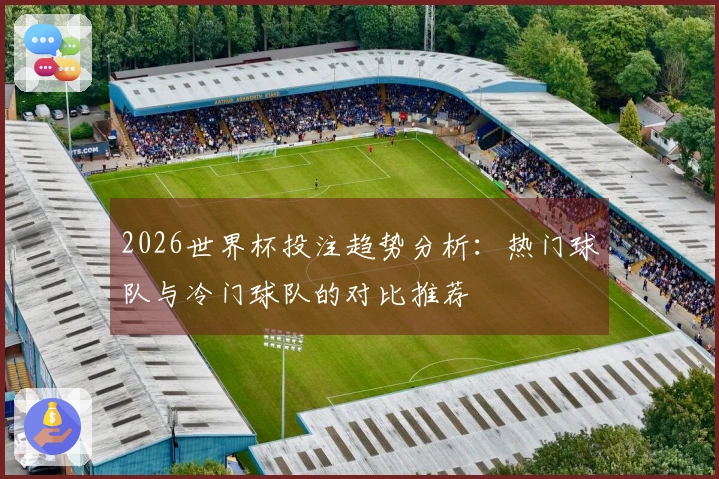 2026世界杯投注趋势分析：热门球队与冷门球队的对比推荐