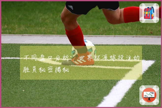 不同盘口分析：世界杯滚球投注的胜负秘密揭秘