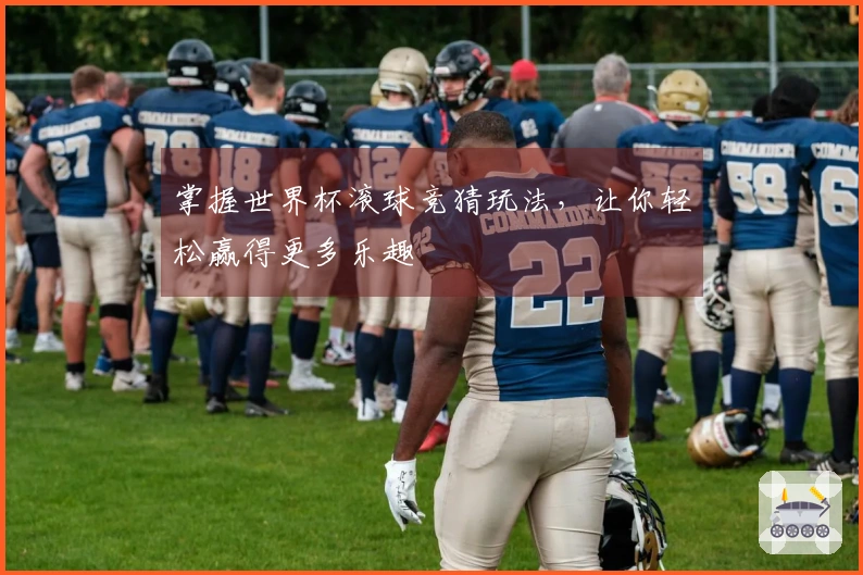 掌握世界杯滚球竞猜玩法，让你轻松赢得更多乐趣