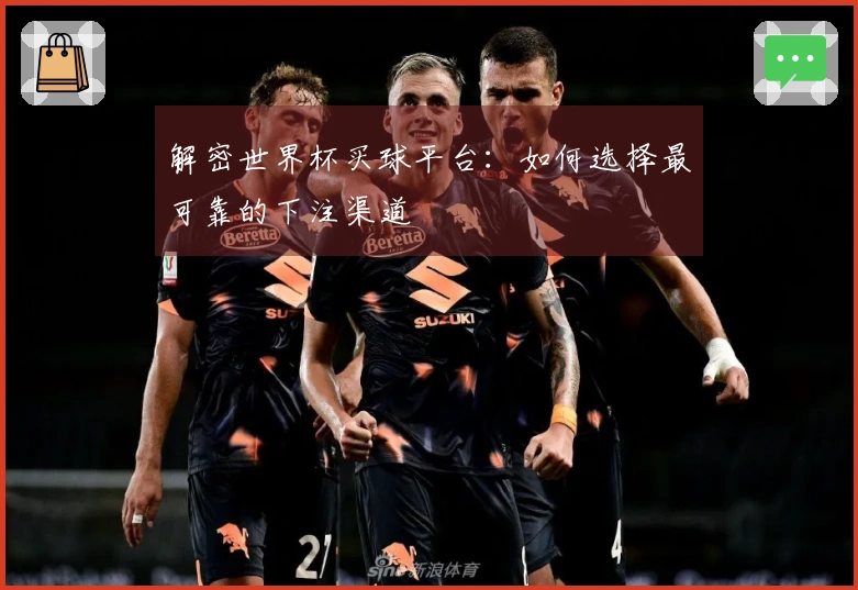 解密世界杯买球平台：如何选择最可靠的下注渠道