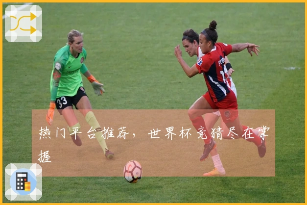 热门平台推荐，世界杯竞猜尽在掌握