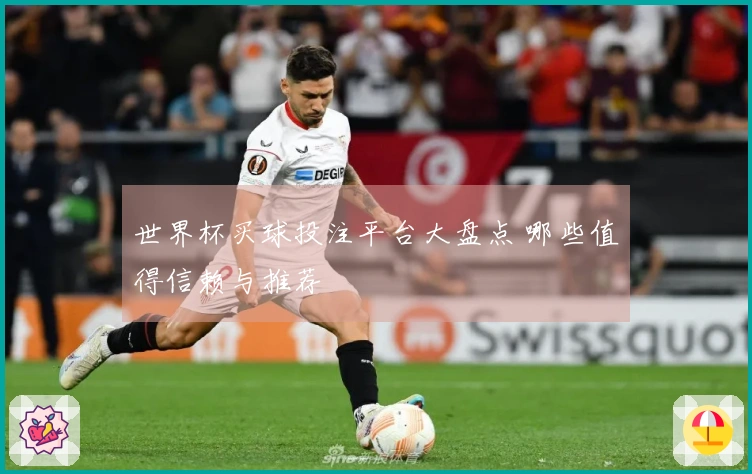 世界杯买球投注平台大盘点 哪些值得信赖与推荐