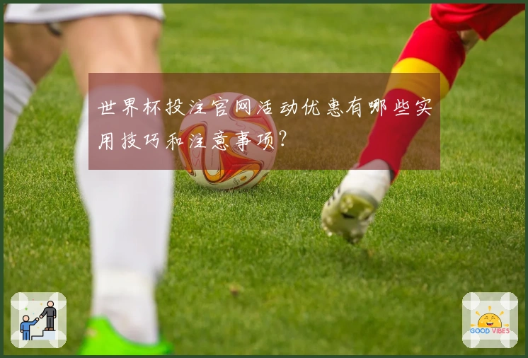 世界杯投注官网活动优惠有哪些实用技巧和注意事项？