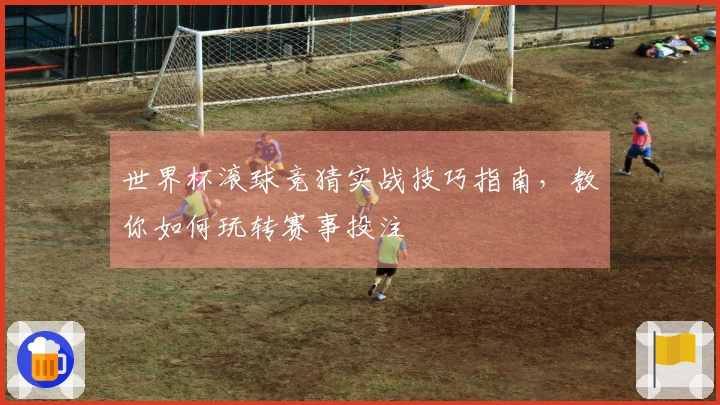 世界杯滚球竞猜实战技巧指南，教你如何玩转赛事投注