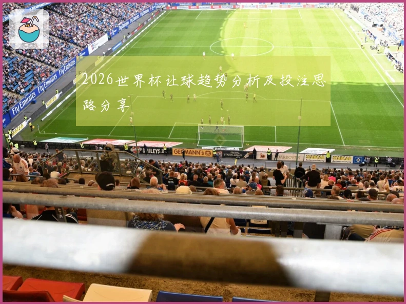 2026世界杯让球趋势分析及投注思路分享