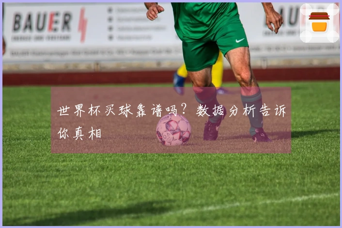 世界杯买球靠谱吗？数据分析告诉你真相