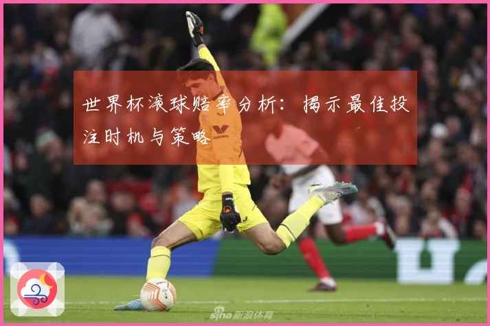 世界杯滚球赔率分析：揭示最佳投注时机与策略