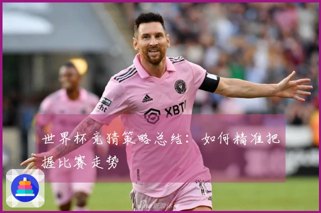 世界杯竞猜策略总结：如何精准把握比赛走势