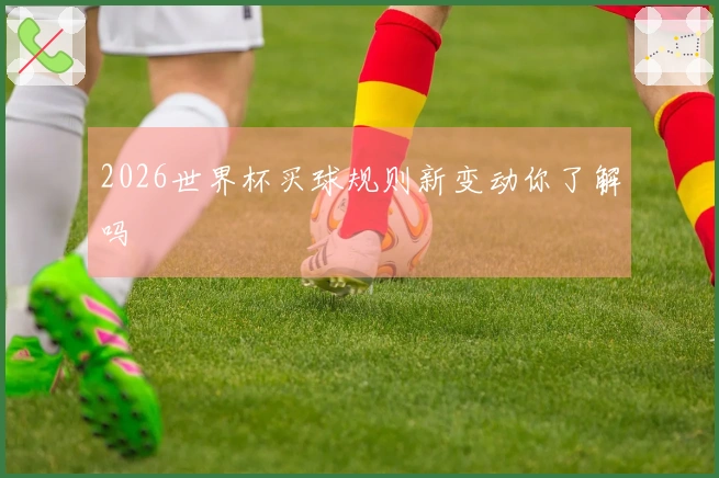 2026世界杯买球规则新变动你了解吗
