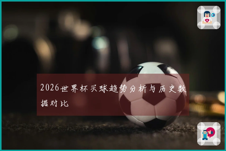 2026世界杯买球趋势分析与历史数据对比