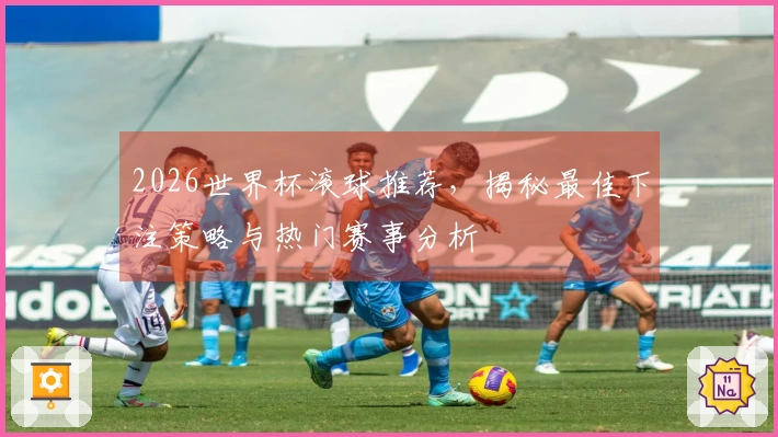 2026世界杯滚球推荐，揭秘最佳下注策略与热门赛事分析