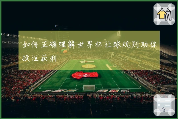 如何正确理解世界杯让球规则助你投注获利