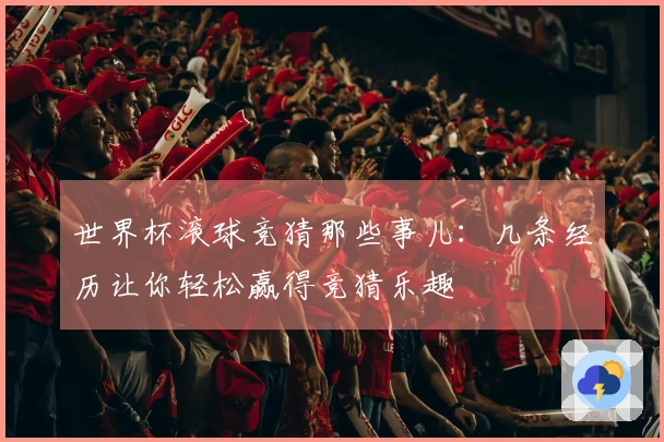 世界杯滚球竞猜那些事儿：几条经历让你轻松赢得竞猜乐趣