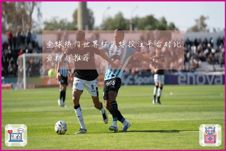 全球热门世界杯买球投注平台对比分析与推荐