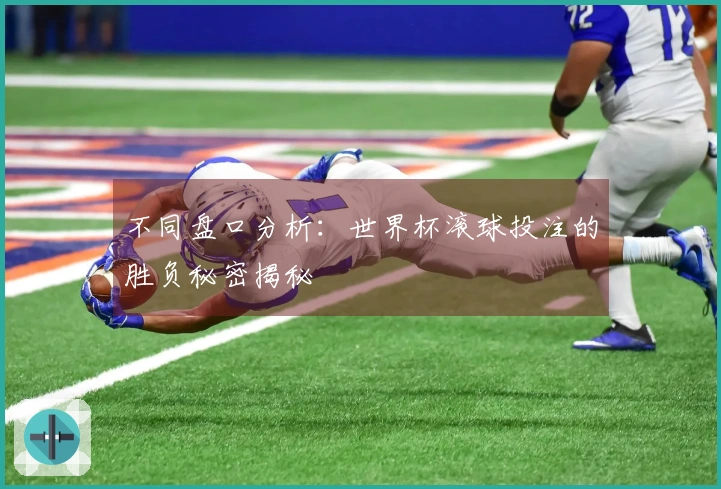 不同盘口分析：世界杯滚球投注的胜负秘密揭秘