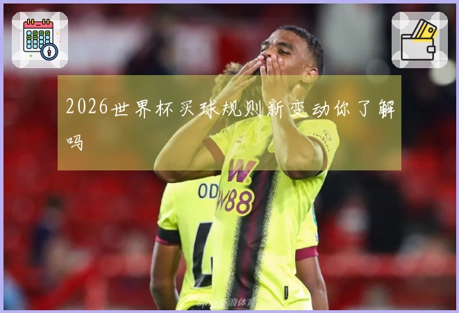 2026世界杯买球规则新变动你了解吗