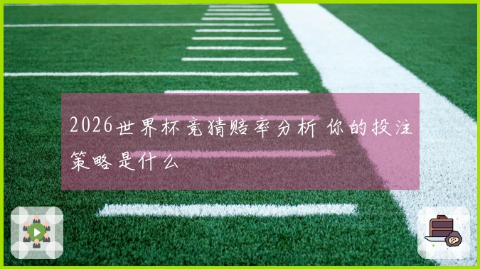 2026世界杯竞猜赔率分析 你的投注策略是什么