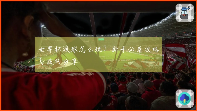 世界杯滚球怎么玩？新手必看攻略与技巧分享