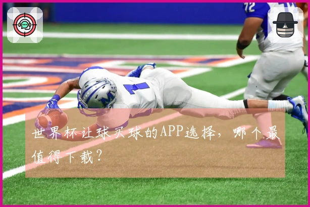世界杯让球买球的APP选择，哪个最值得下载？