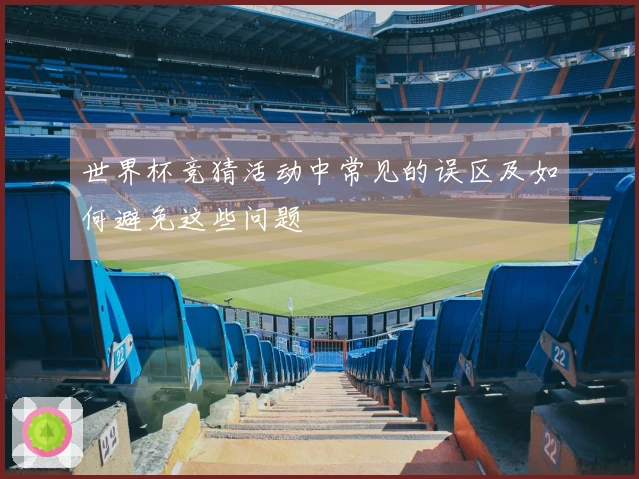 世界杯竞猜活动中常见的误区及如何避免这些问题