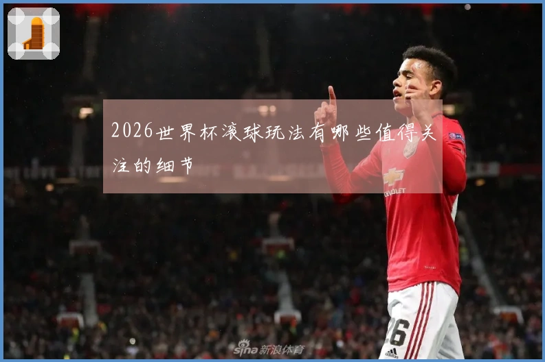 2026世界杯滚球玩法有哪些值得关注的细节