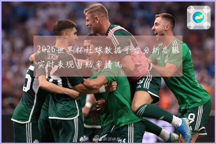 2026世界杯让球数据平台分析各队实时表现与赔率情况
