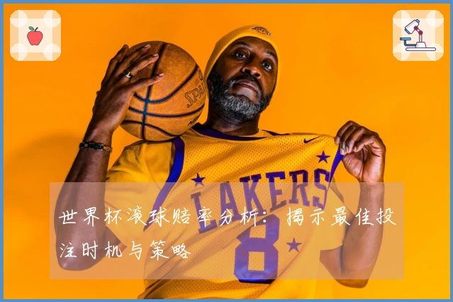 世界杯滚球赔率分析：揭示最佳投注时机与策略