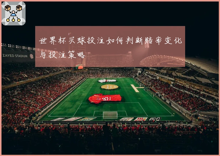 世界杯买球投注如何判断赔率变化与投注策略