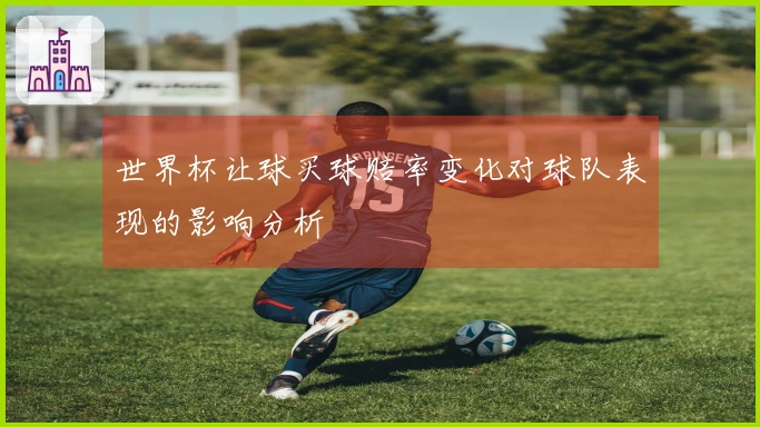 世界杯让球买球赔率变化对球队表现的影响分析