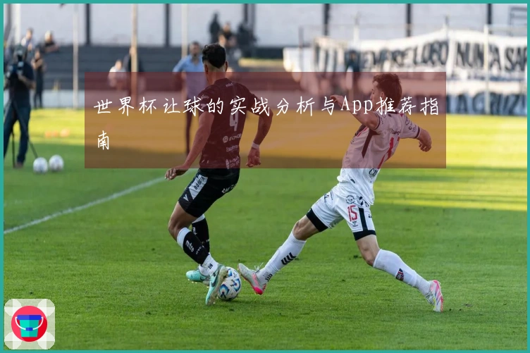 世界杯让球的实战分析与App推荐指南