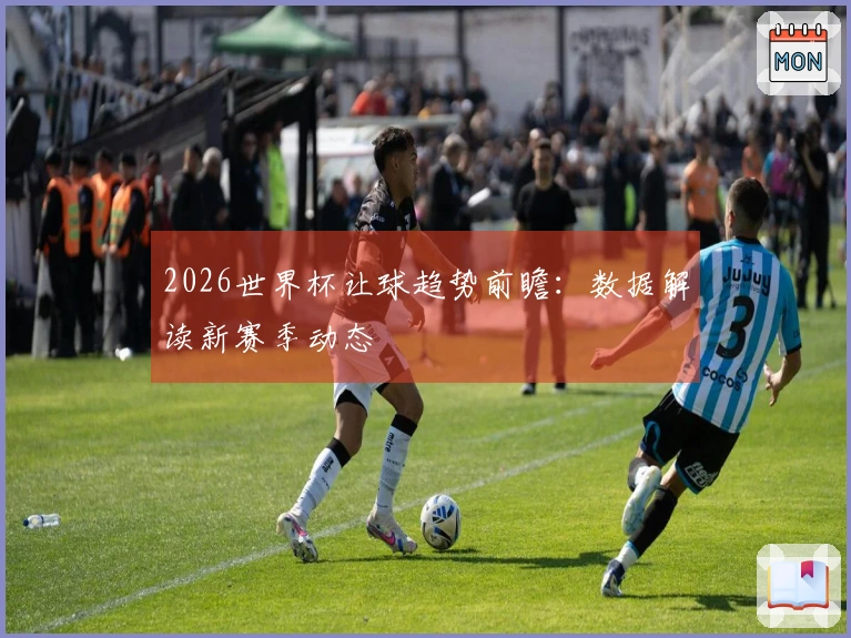 2026世界杯让球趋势前瞻：数据解读新赛季动态