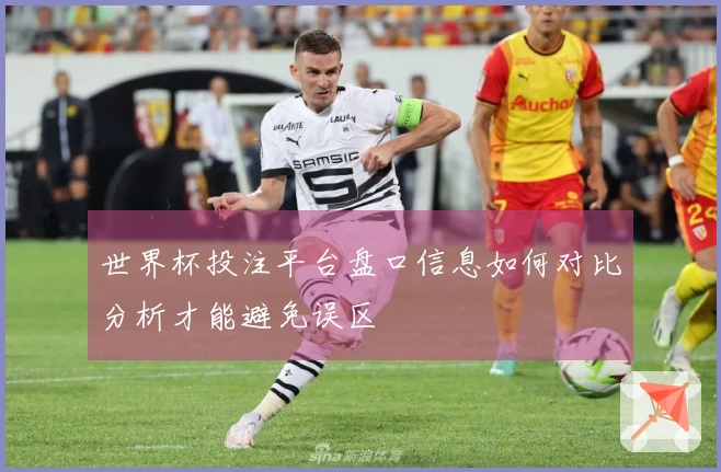 世界杯投注平台盘口信息如何对比分析才能避免误区