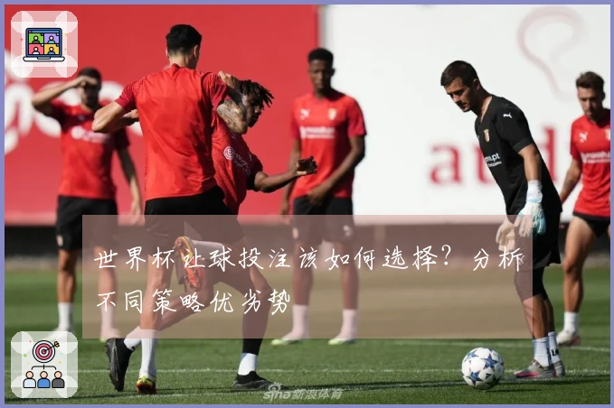 世界杯让球投注该如何选择？分析不同策略优劣势