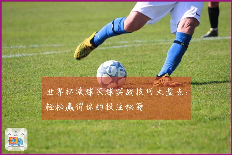 世界杯滚球买球实战技巧大盘点，轻松赢得你的投注秘籍