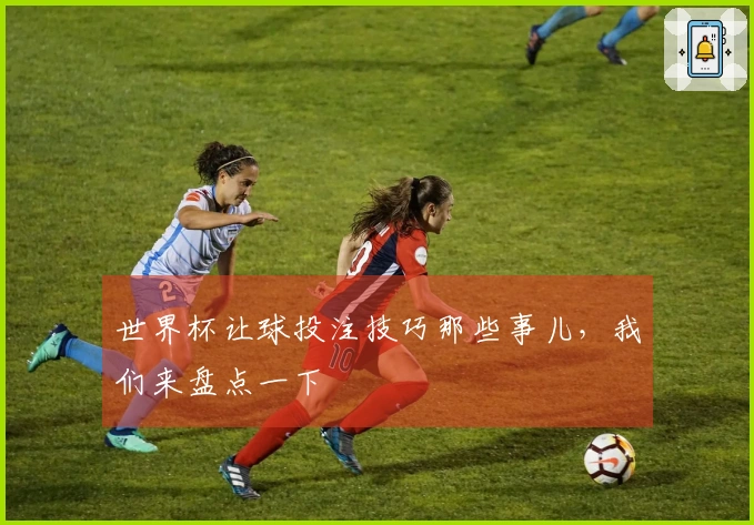 世界杯让球投注技巧那些事儿，我们来盘点一下