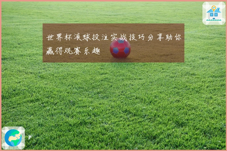 世界杯滚球投注实战技巧分享助你赢得观赛乐趣
