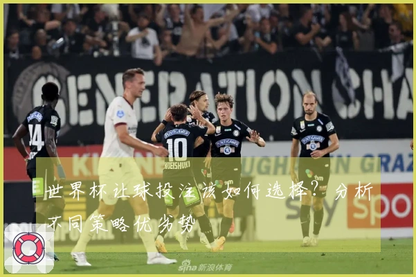 世界杯让球投注该如何选择？分析不同策略优劣势