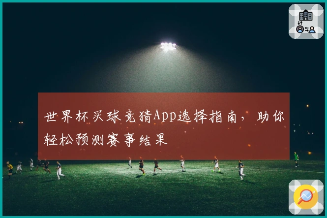 世界杯买球竞猜App选择指南，助你轻松预测赛事结果