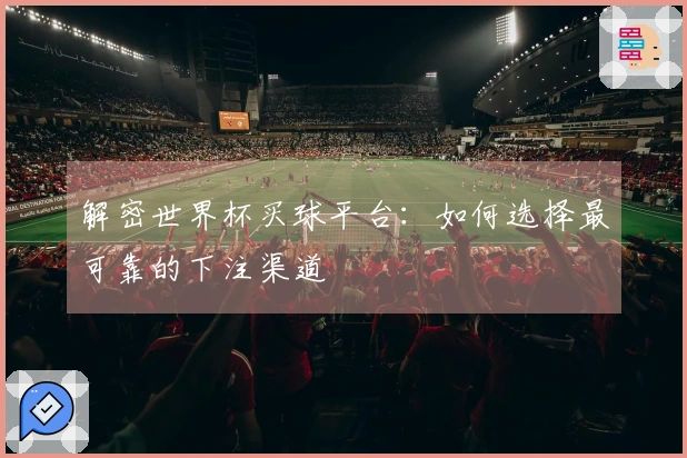 解密世界杯买球平台：如何选择最可靠的下注渠道