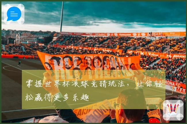 掌握世界杯滚球竞猜玩法，让你轻松赢得更多乐趣